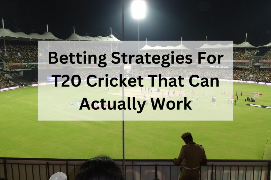 Betting Strategies For T20 Cricket That Can Actually Work